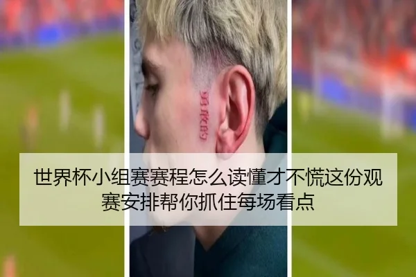 世界杯小组赛赛程怎么读懂才不慌这份观赛安排帮你抓住每场看点